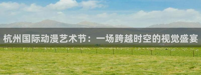 囧次元在哪下：杭州国际动漫艺术节：一场跨越时空的视觉盛宴