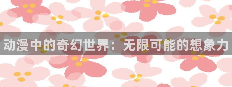囧次元热门动漫有哪些：动漫中的奇幻世界：无限可能的想象力