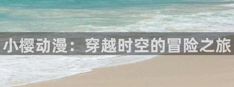 囧次元动漫：小樱动漫：穿越时空的冒险之旅