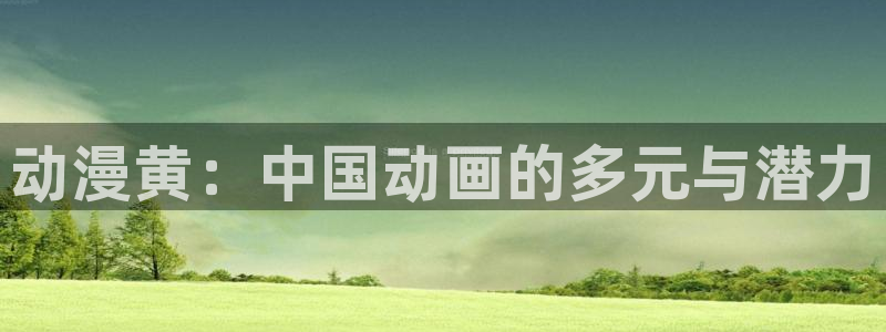 囧次元app下载动漫：动漫黄：中国动画的多元与潜力