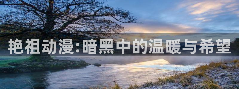 囧次元官方：艳祖动漫:暗黑中的温暖与希望