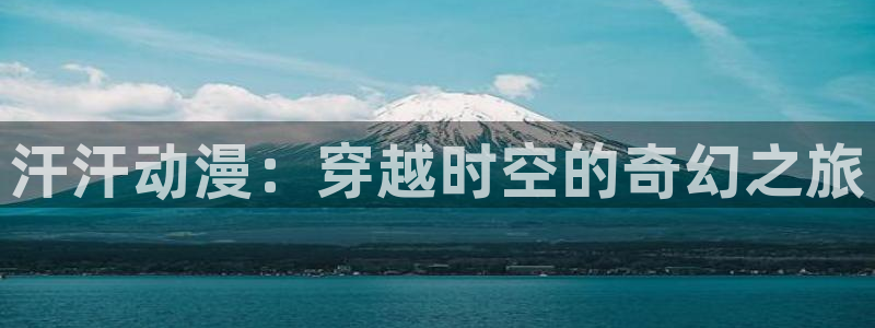 囧次元网站入口：汗汗动漫：穿越时空的奇幻之旅